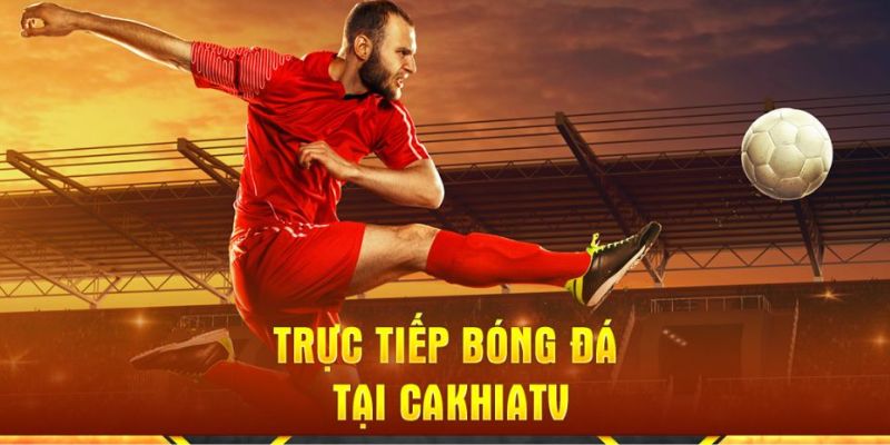 Tha hồ xem bóng đá trên trang Cakhiatv không chặn