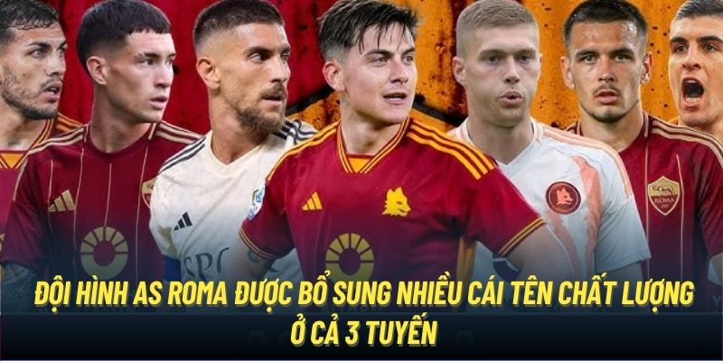 Đội hình AS Roma được bổ sung nhiều cái tên chất lượng ở cả 3 tuyến