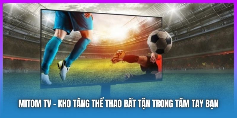 Mitom TV | Kho Tàng Thể Thao Bất Tận Trong Tầm Tay Bạn 2025