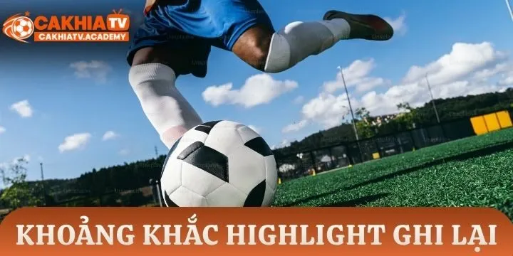 Highlight Cakhia TV ghi lại những gì? 